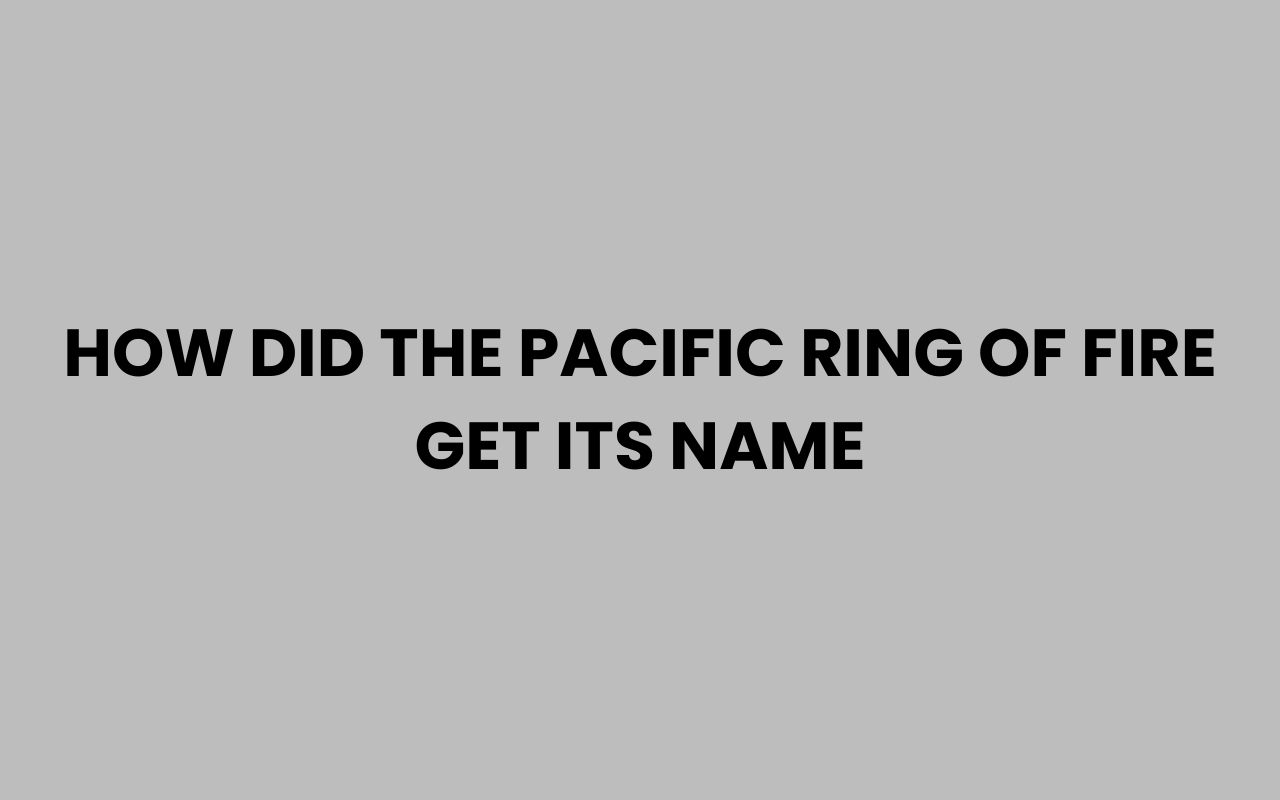 how did the pacific ring of fire get its name