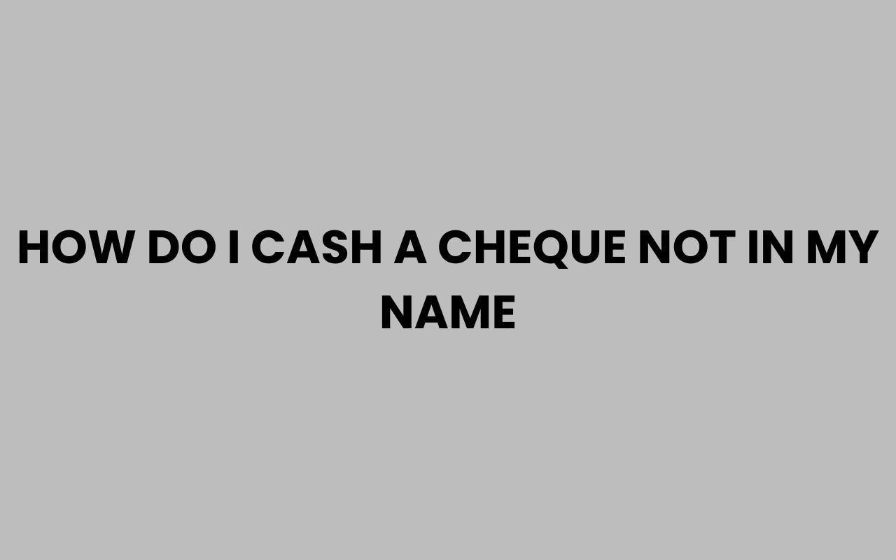 how do i cash a cheque not in my name