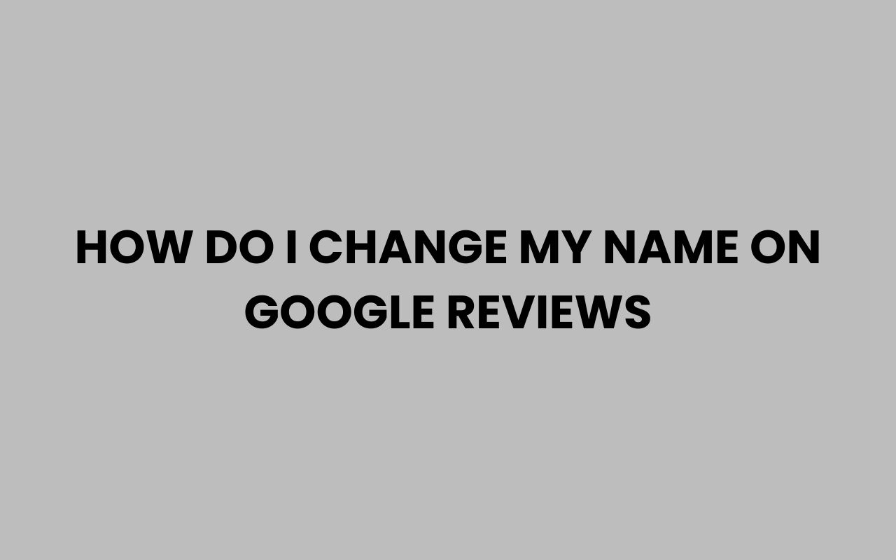 how do i change my name on google reviews