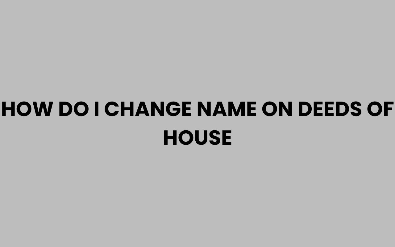 how do i change name on deeds of house