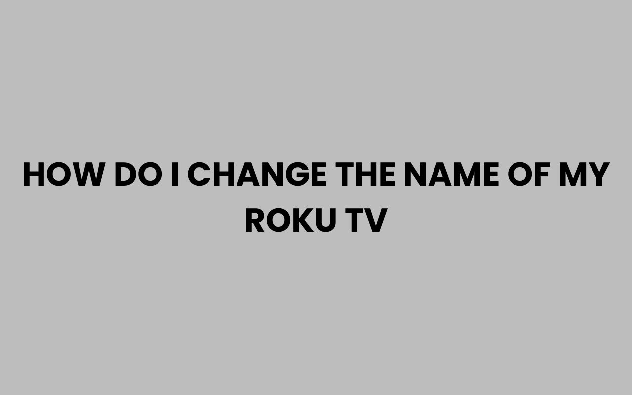 how do i change the name of my roku tv
