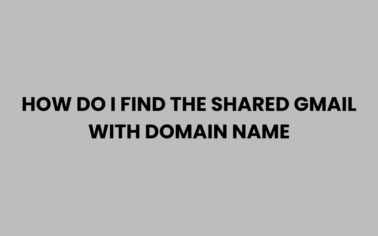 how do i find the shared gmail with domain name