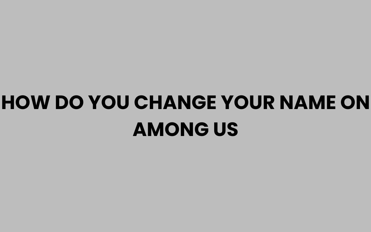 how do you change your name on among us