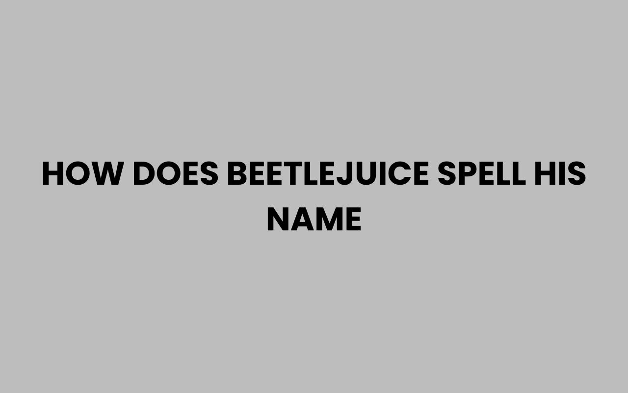 how does beetlejuice spell his name