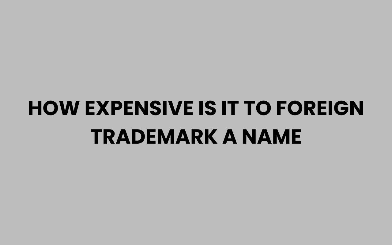 how expensive is it to foreign trademark a name