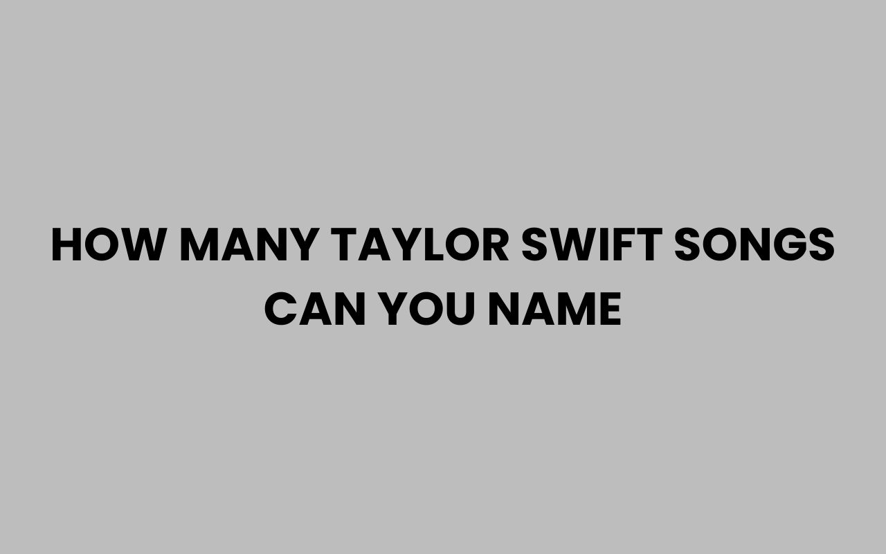 how many taylor swift songs can you name