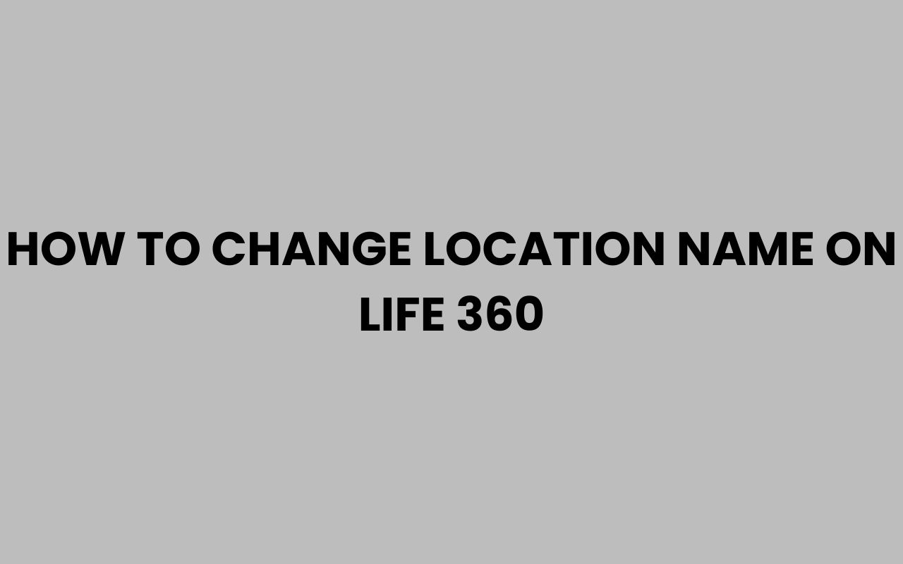 how to change location name on life 360