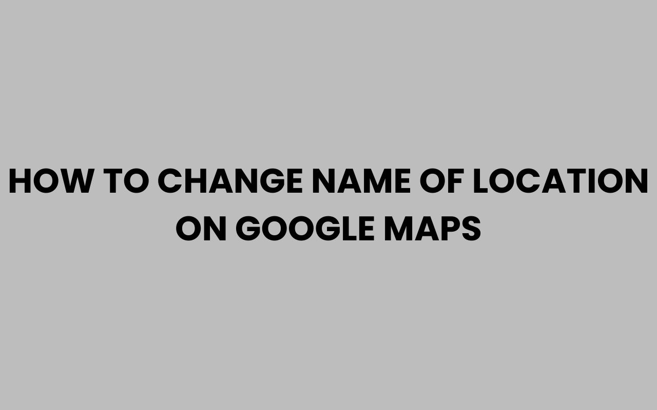 how to change name of location on google maps