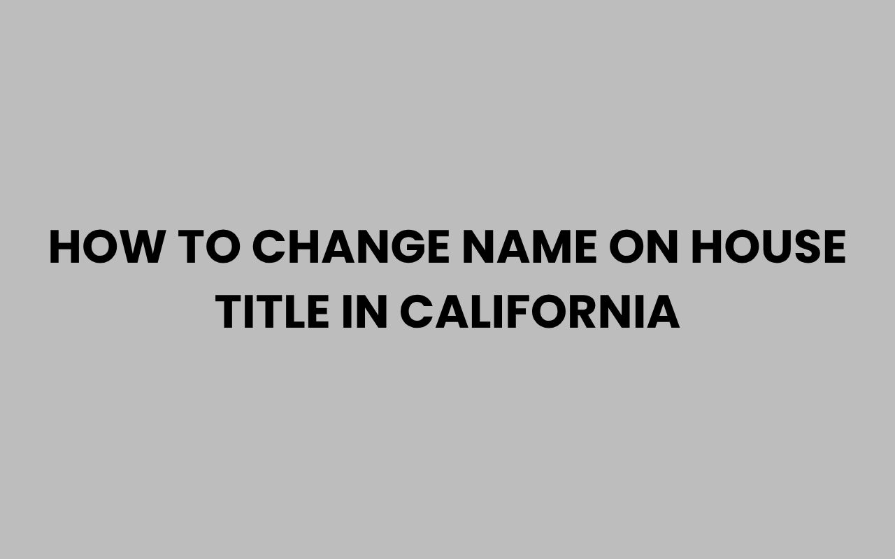 how to change name on house title in california