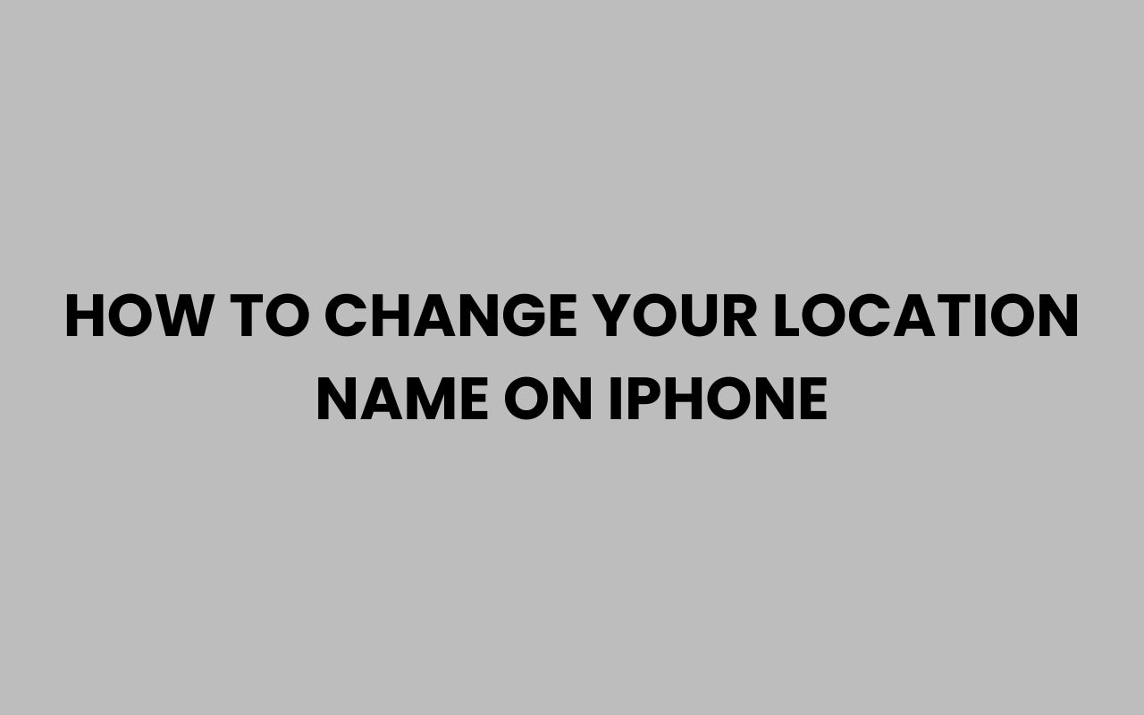 how to change your location name on iphone