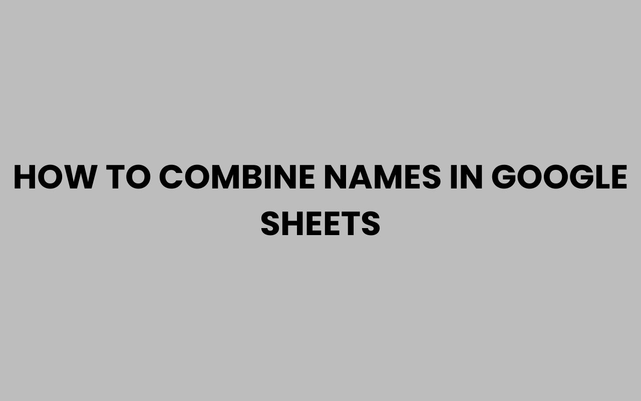 how to combine names in google sheets