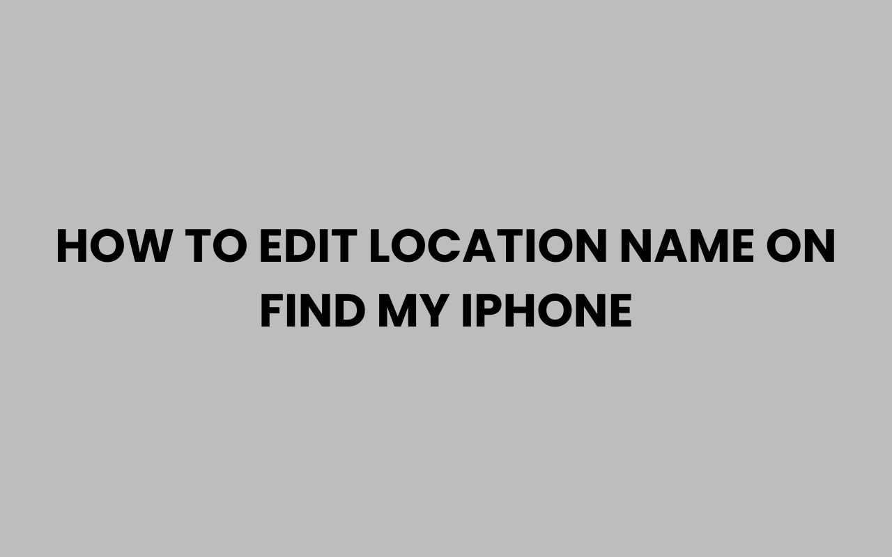 how to edit location name on find my iphone
