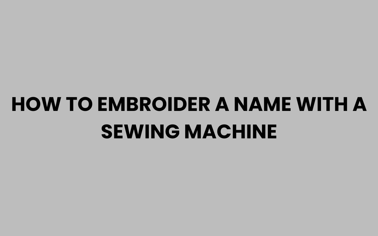 how to embroider a name with a sewing machine