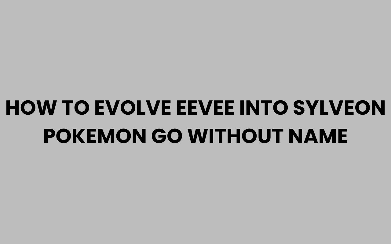 how to evolve eevee into sylveon pokemon go without name