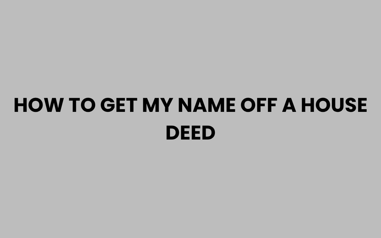 how to get my name off a house deed