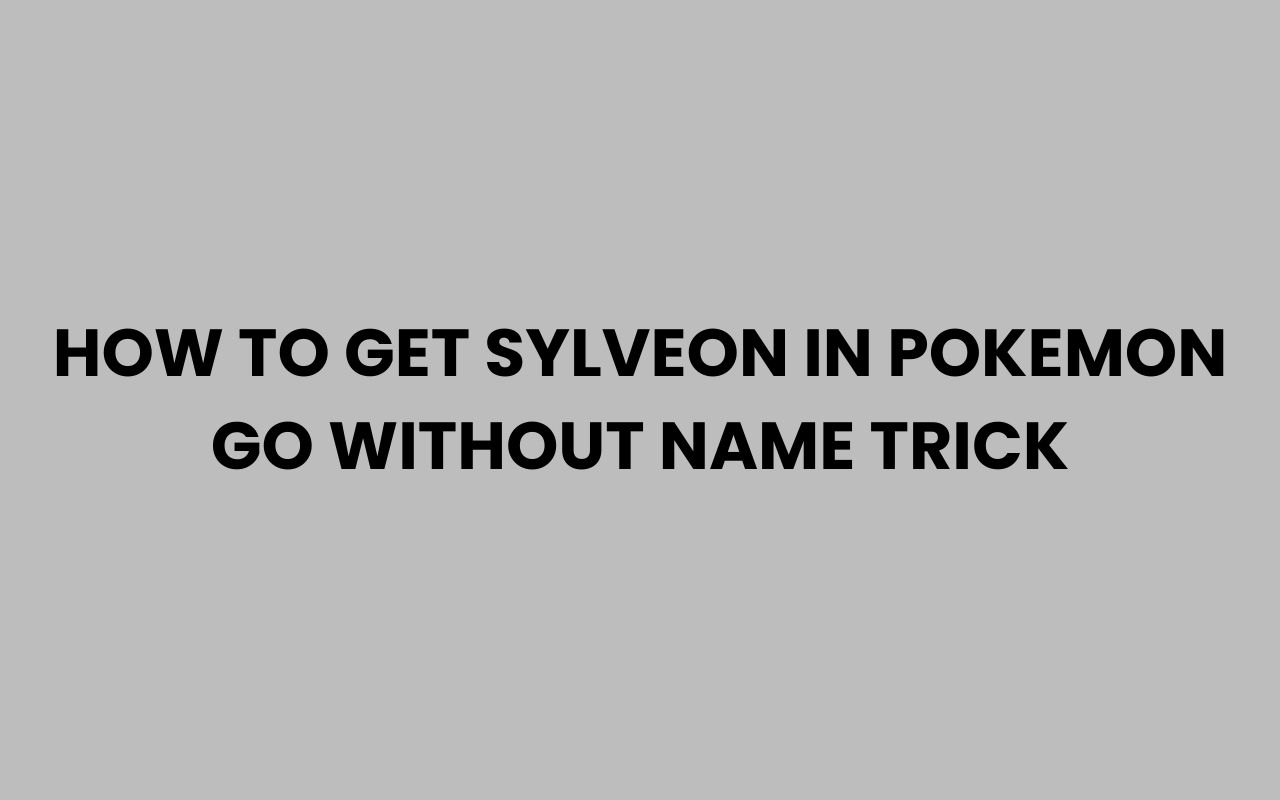 how to get sylveon in pokemon go without name trick