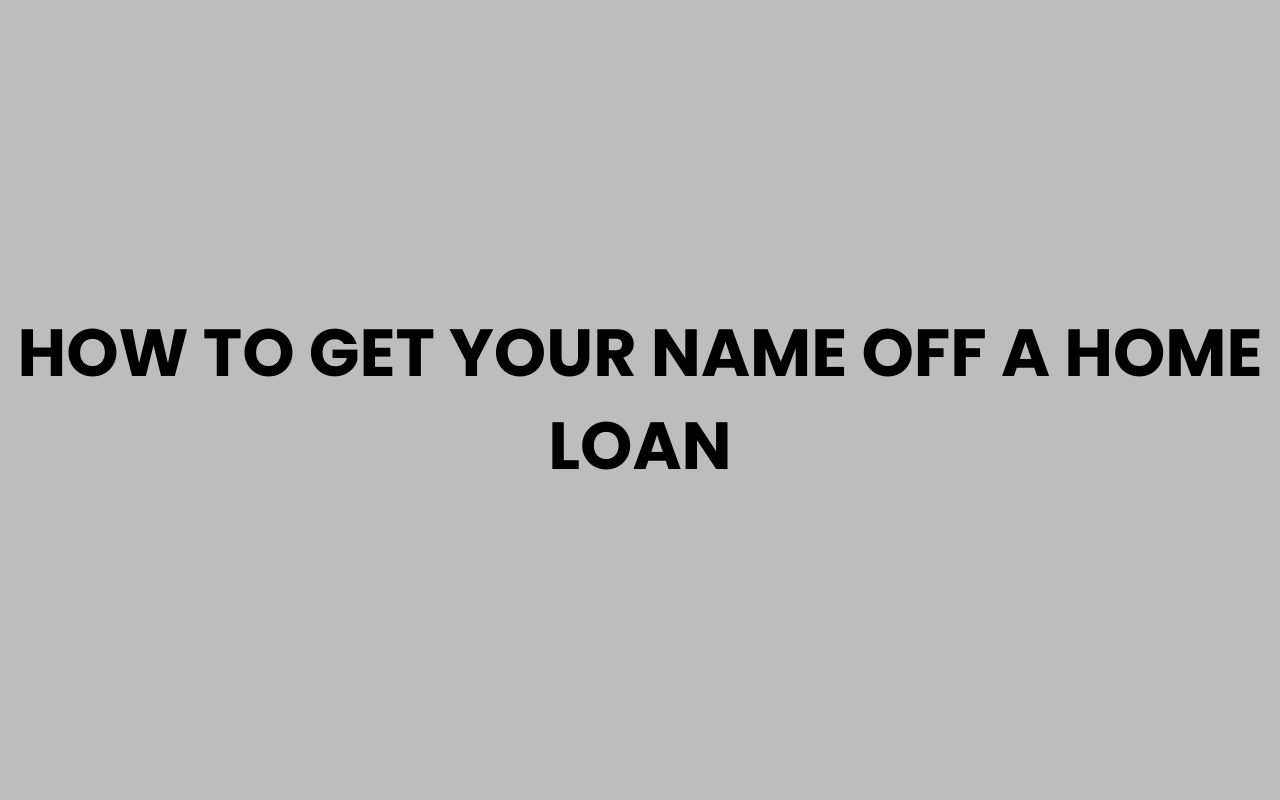 how to get your name off a home loan