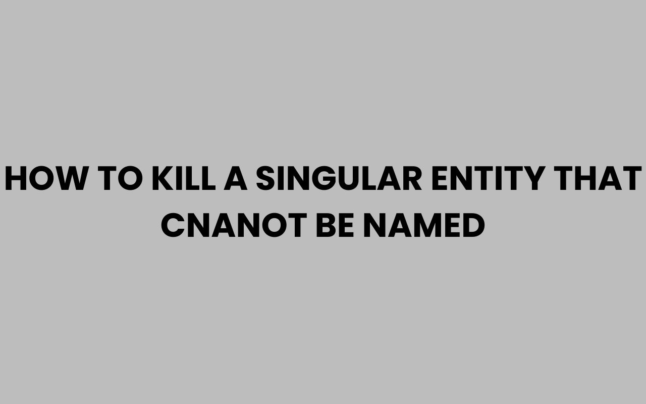 how to kill a singular entity that cnanot be named
