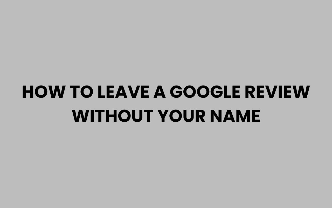 how to leave a google review without your name