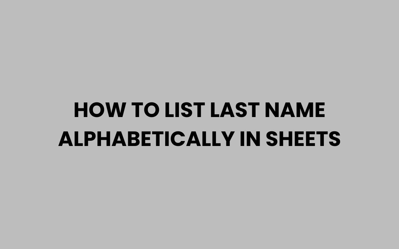 how to list last name alphabetically in sheets