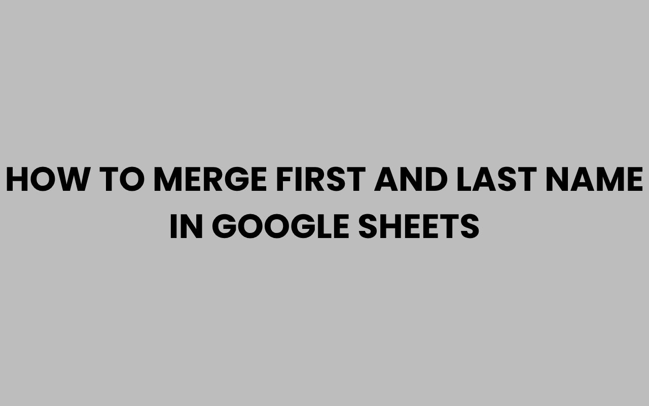 how to merge first and last name in google sheets