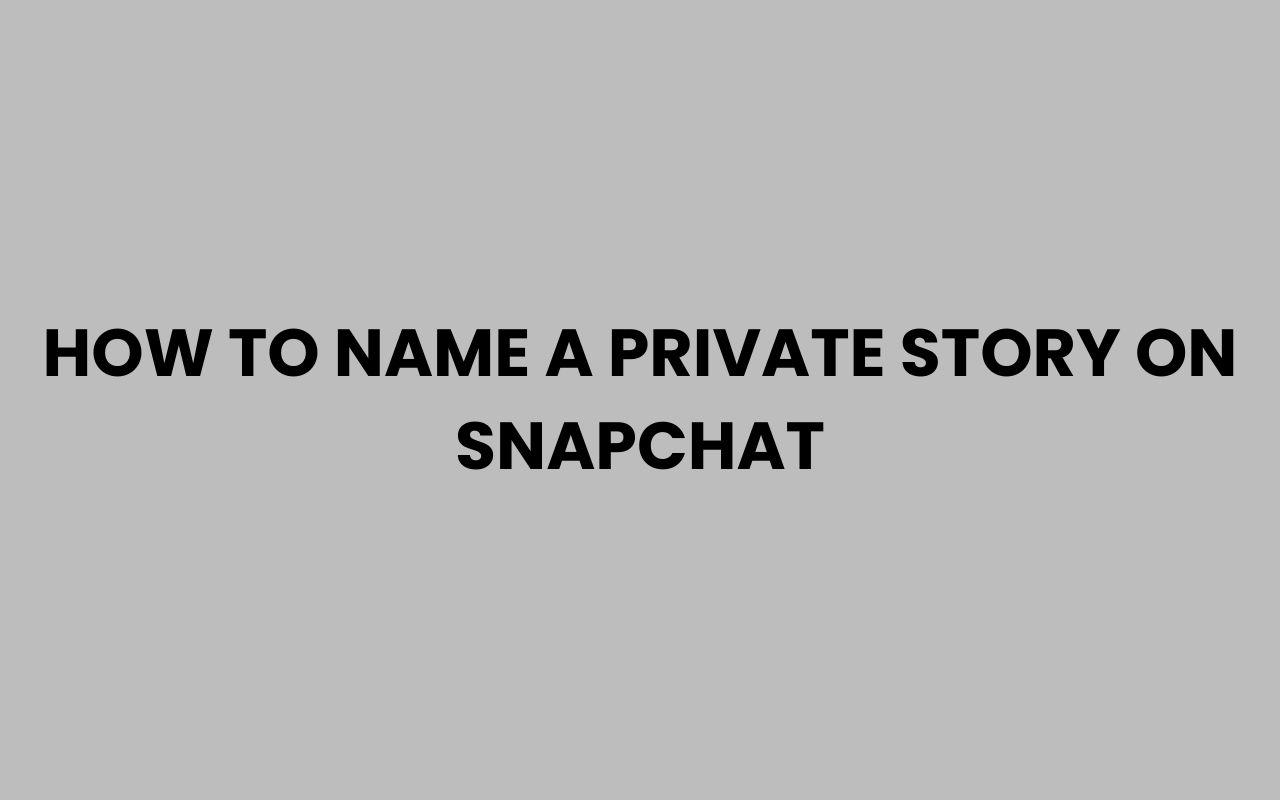 how to name a private story on snapchat