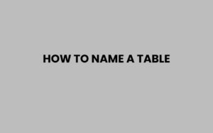 How to Name a Table: Tips for Clear and Effective Labels
