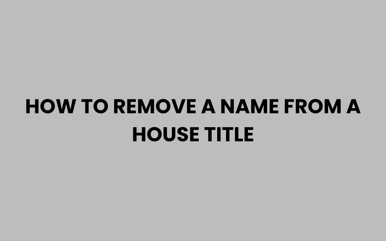 how to remove a name from a house title
