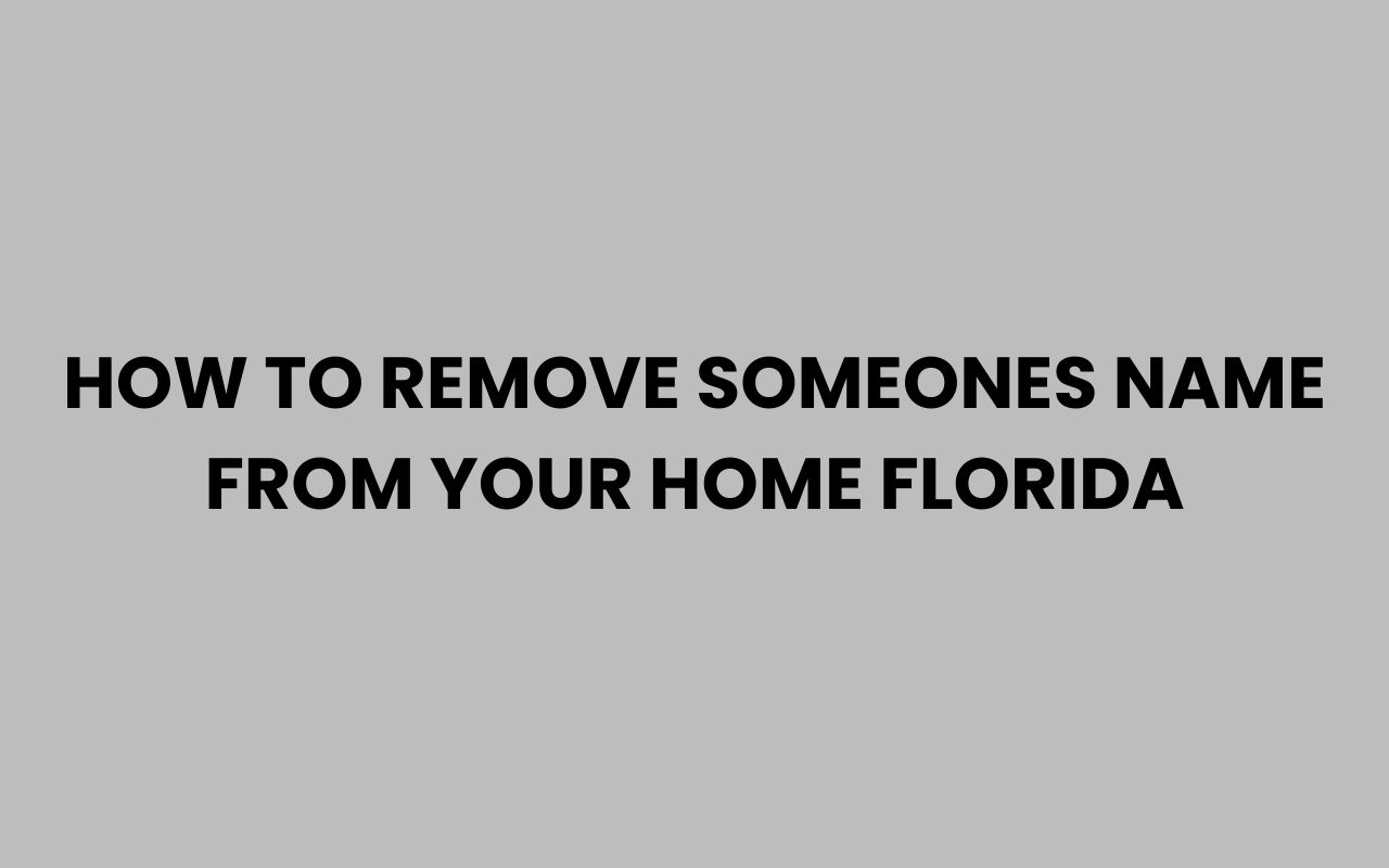 how to remove someones name from your home florida