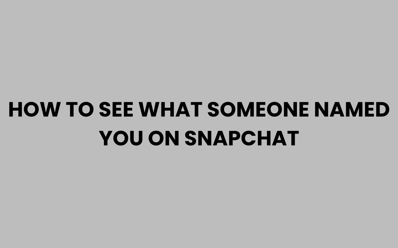 how to see what someone named you on snapchat