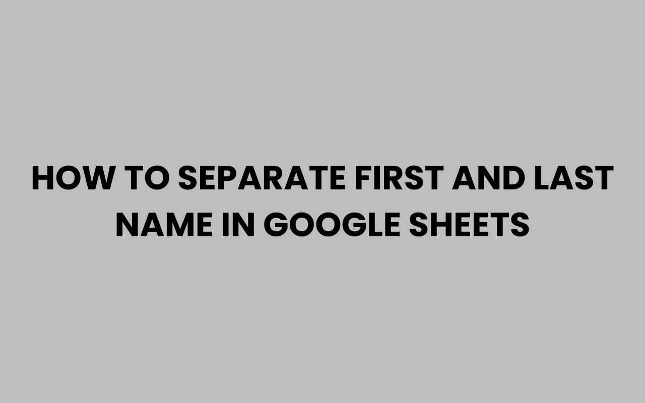 how to separate first and last name in google sheets