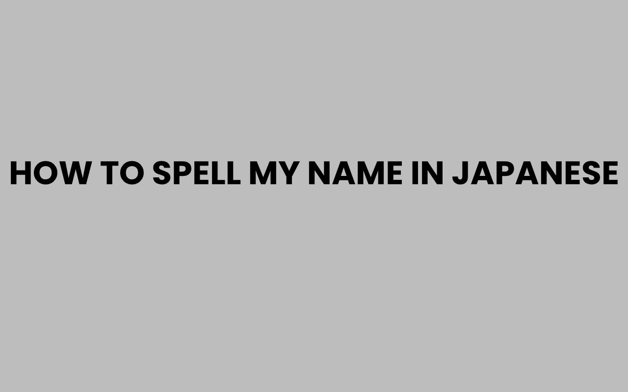 How to Spell My Name in Japanese: Easy Guide for Beginners how to spell my name in japanese