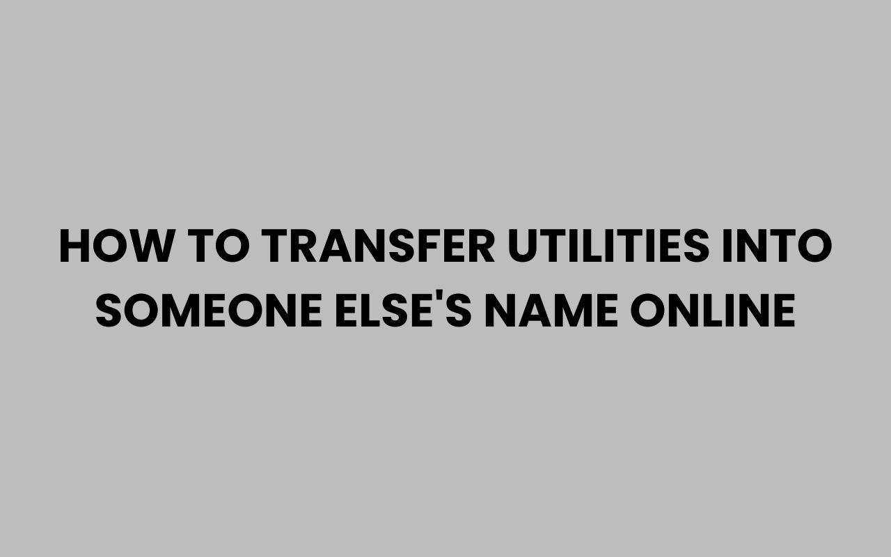 how to transfer utilities into someone elses name online
