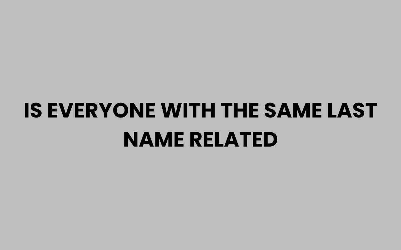 is everyone with the same last name related