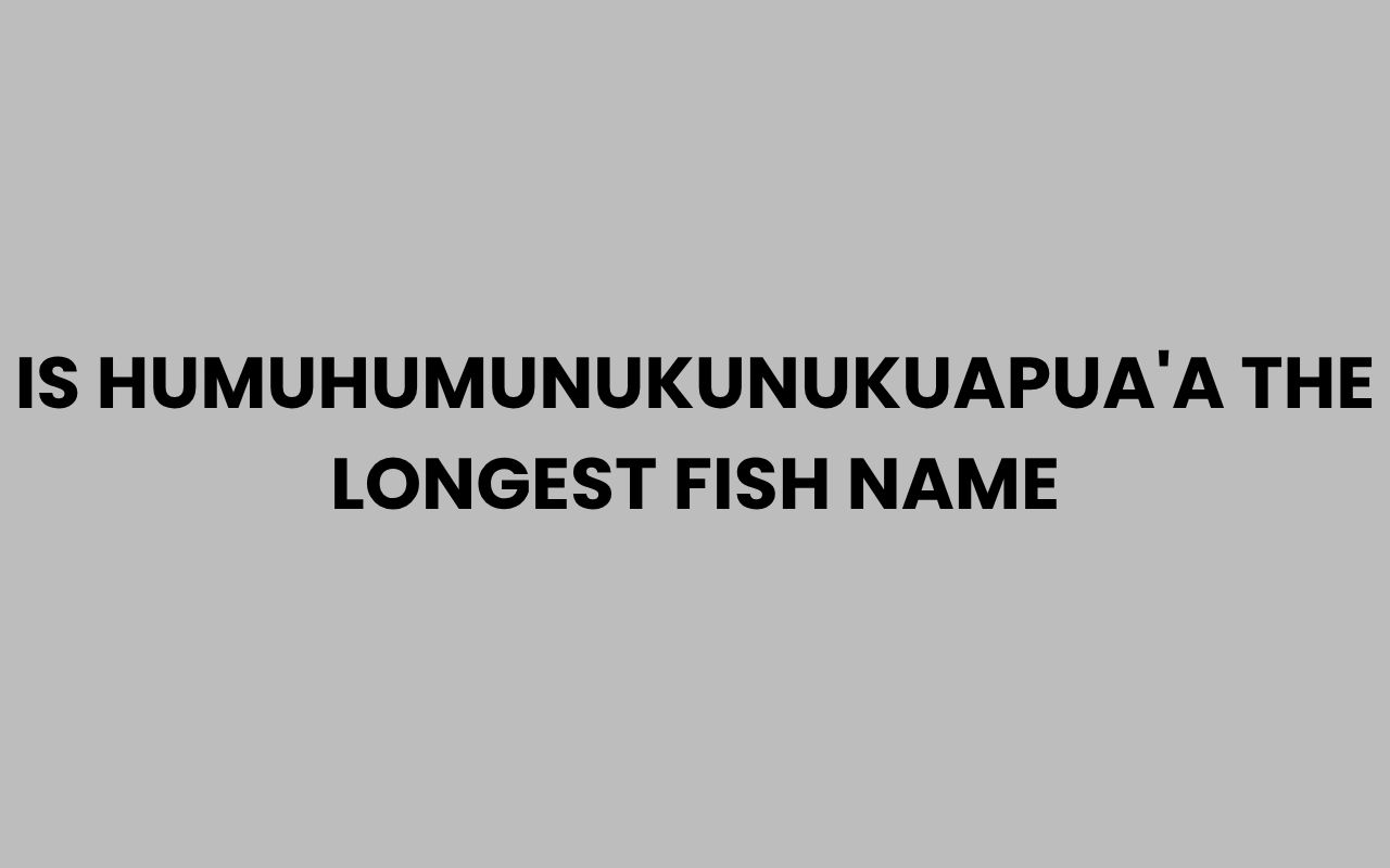 is humuhumunukunukuapuaa the longest fish name
