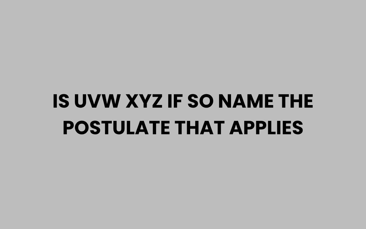 is uvw xyz if so name the postulate that applies