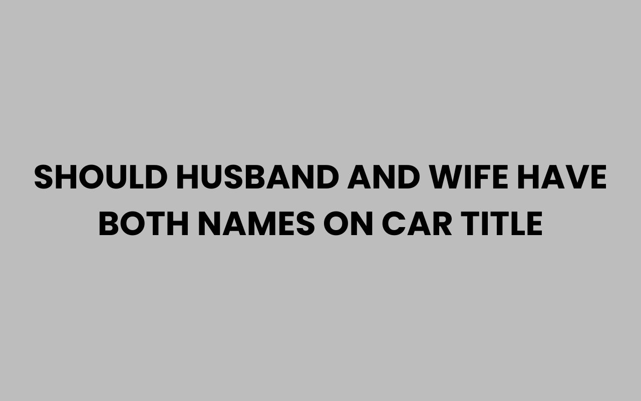 should husband and wife have both names on car title