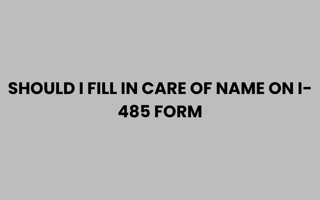 should i fill in care of name on i 485 form