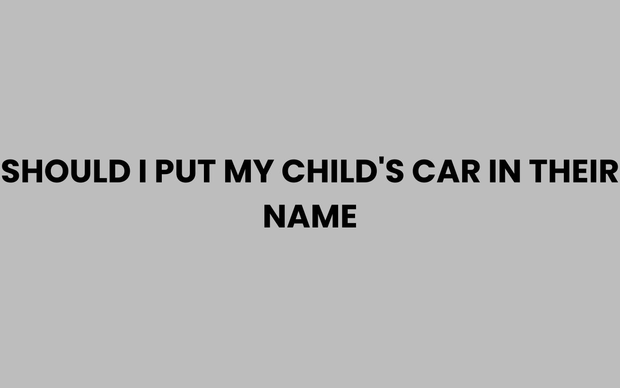 should i put my childs car in their name