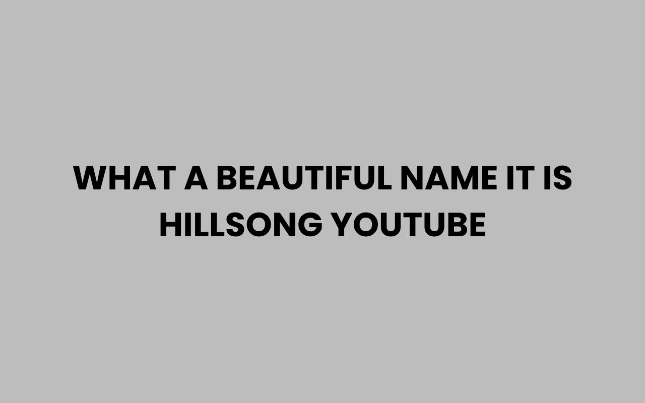 what a beautiful name it is hillsong youtube