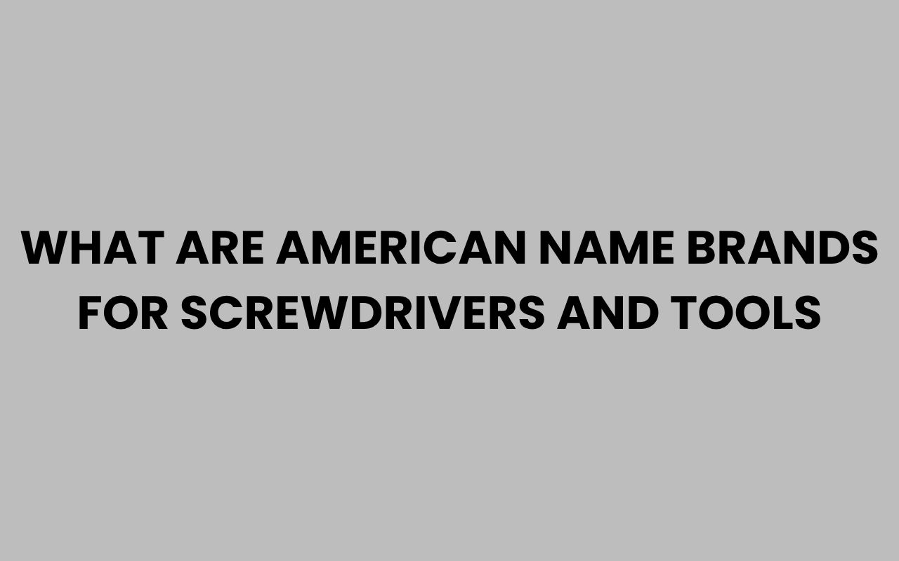 what are american name brands for screwdrivers and tools