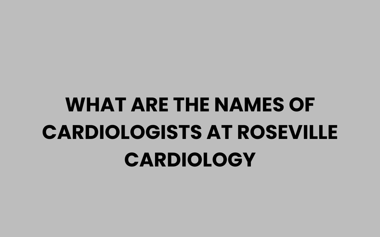 what are the names of cardiologists at roseville cardiology