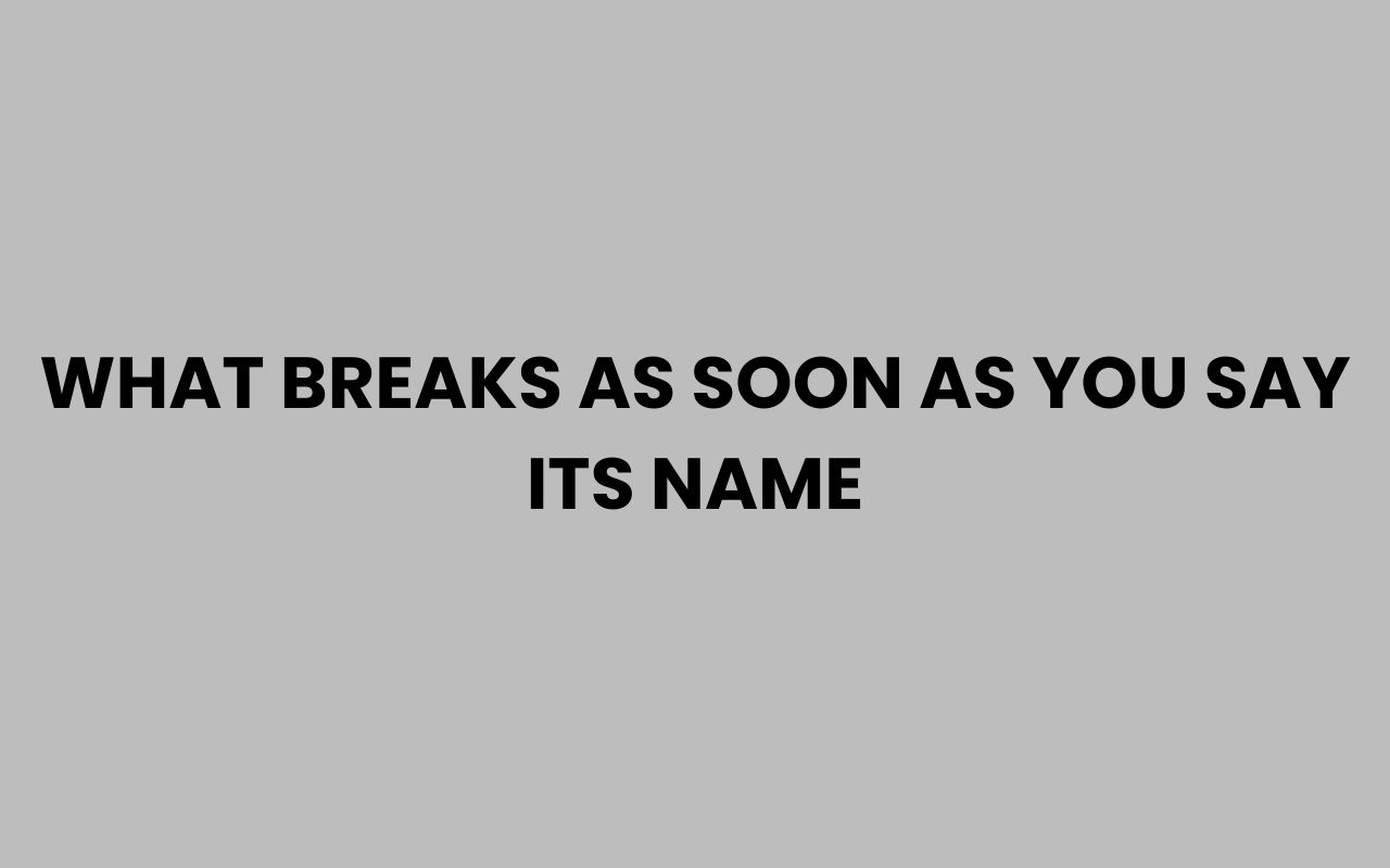 what breaks as soon as you say its name