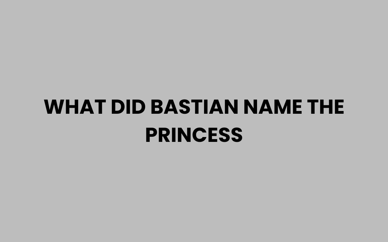 what did bastian name the princess