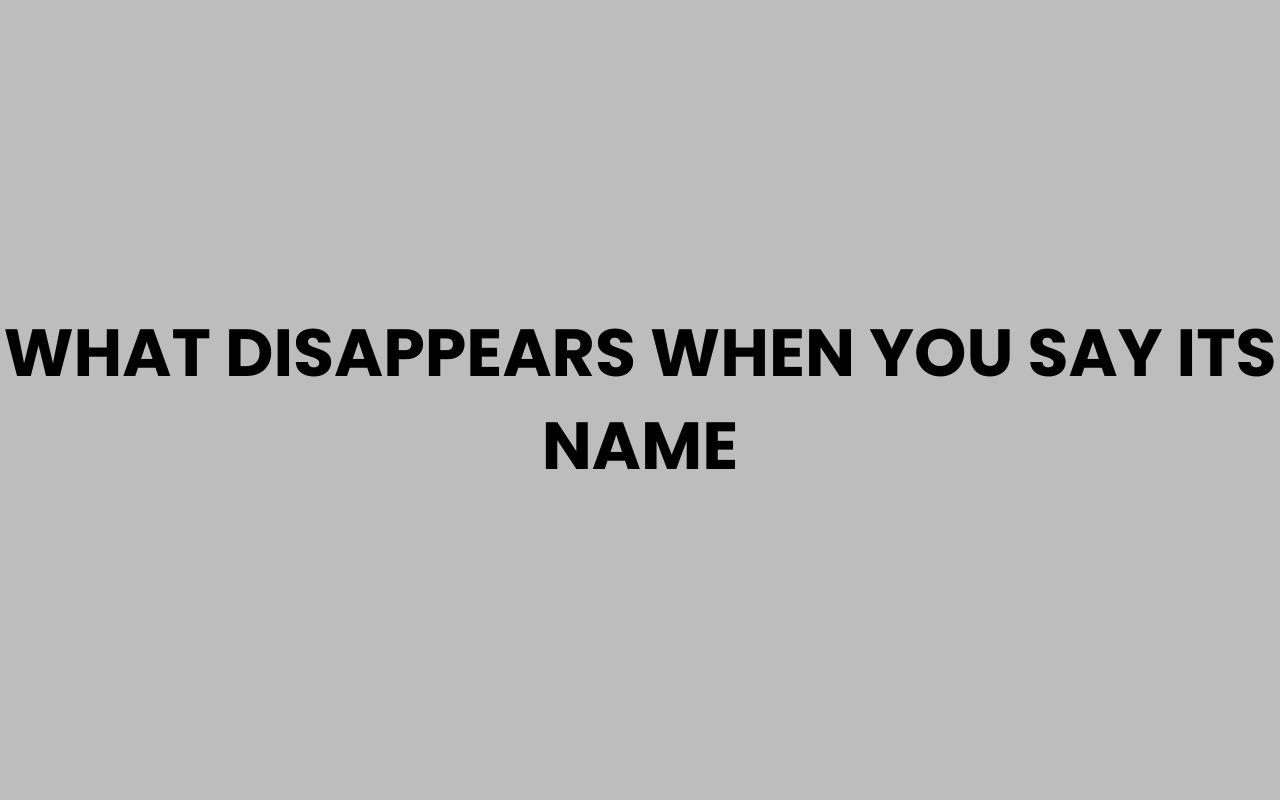 what disappears when you say its name