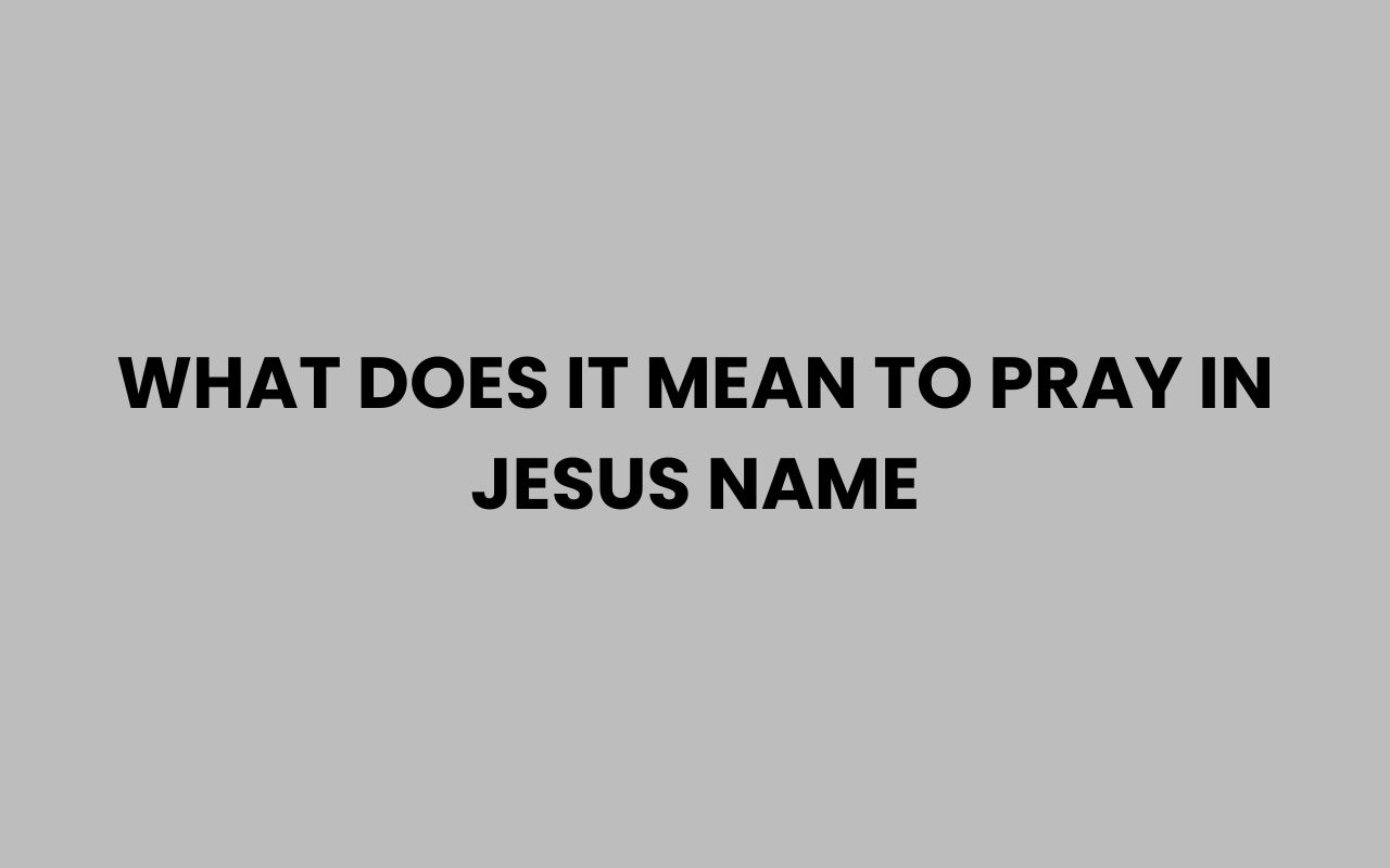 what does it mean to pray in jesus name