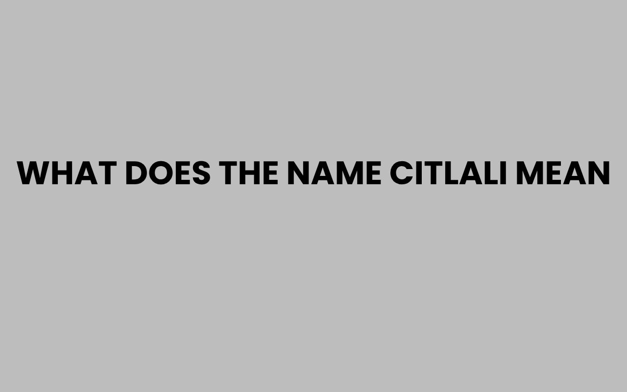 What Does the Name Citlali Mean? Origins and Meaning Explained what does the name citlali mean