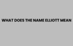 What Does the Name Elliott Mean? Origins and Significance