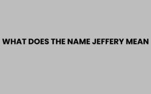 What Does the Name Jeffery Mean? Origins and Meaning Explained