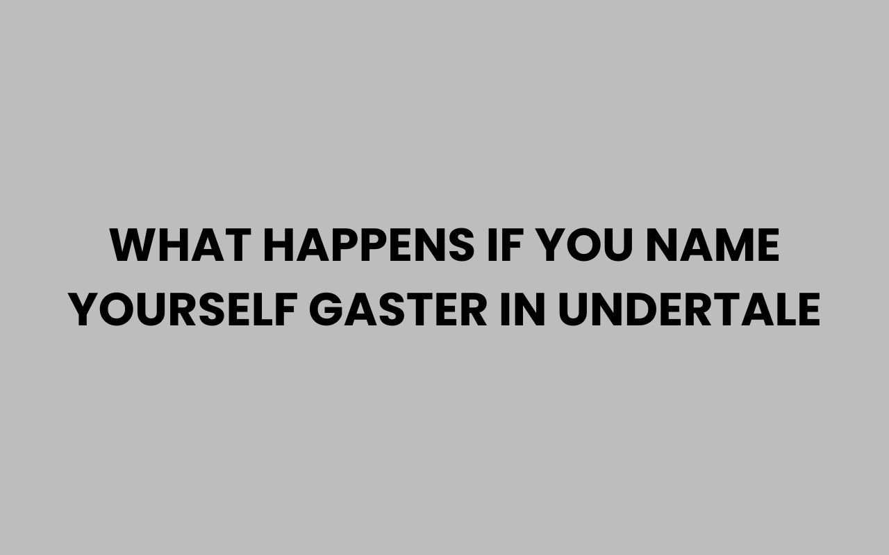 what happens if you name yourself gaster in undertale
